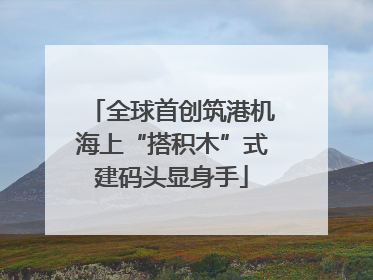 全球首创筑港机海上“搭积木”式建码头显身手